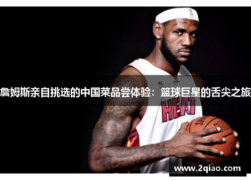 詹姆斯亲自挑选的中国菜品尝体验：篮球巨星的舌尖之旅